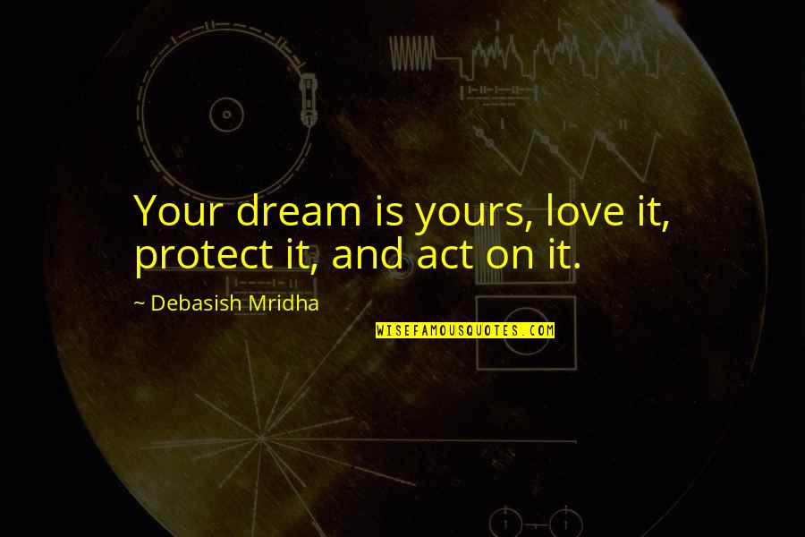 Dream And Love Quotes By Debasish Mridha: Your dream is yours, love it, protect it, Dream And Love Quotes By Debasish Mridha: Your dream is yours, love it, protect it,