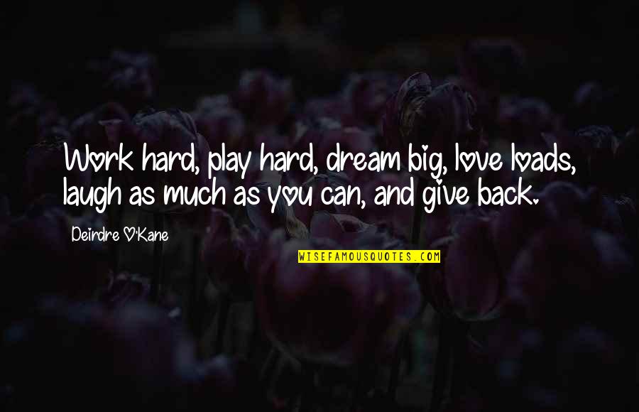 Dream And Love Quotes By Deirdre O'Kane: Work hard, play hard, dream big, love loads, Dream And Love Quotes By Deirdre O'Kane: Work hard, play hard, dream big, love loads,