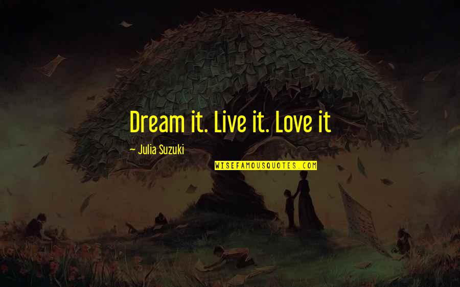 Dream And Love Quotes By Julia Suzuki: Dream it. Live it. Love it
