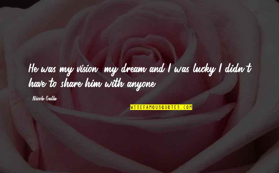Dream And Love Quotes By Nicole Gulla: He was my vision, my dream and I
