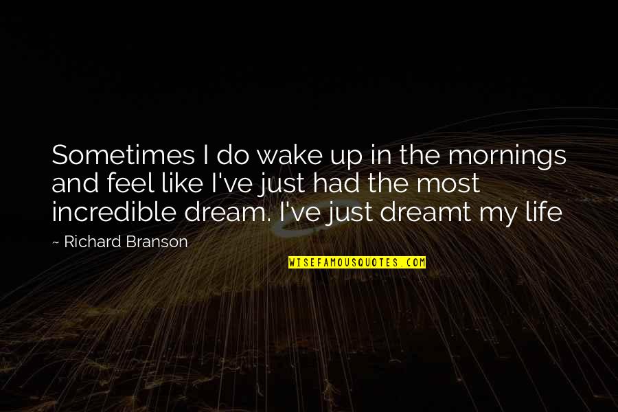 Dream And Love Quotes By Richard Branson: Sometimes I do wake up in the mornings Dream And Love Quotes By Richard Branson: Sometimes I do wake up in the mornings