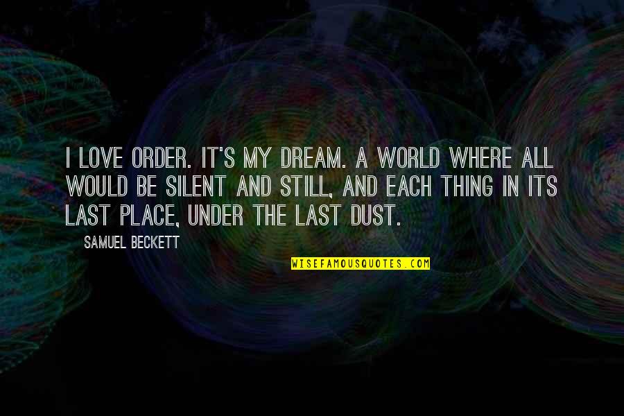 Dream And Love Quotes By Samuel Beckett: I love order. It's my dream. A world Dream And Love Quotes By Samuel Beckett: I love order. It's my dream. A world