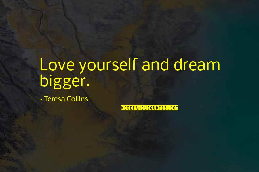 Dream And Love Quotes By Teresa Collins: Love yourself and dream bigger.