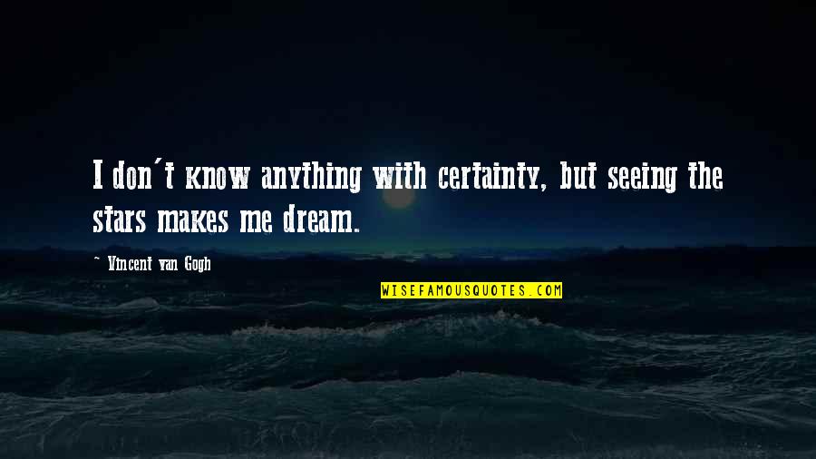 Dream And Stars Quotes By Vincent Van Gogh: I don't know anything with certainty, but seeing
