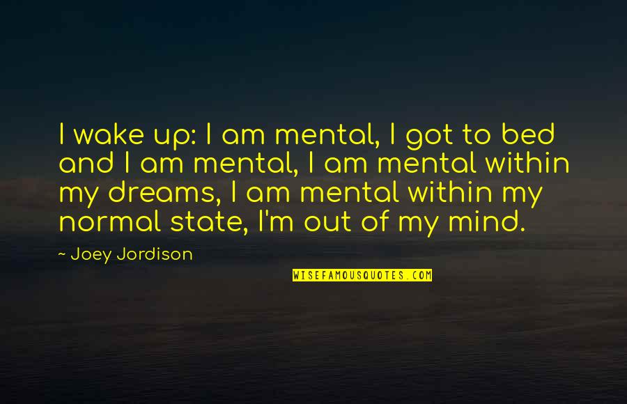 Dream And Wake Up Quotes By Joey Jordison: I wake up: I am mental, I got Dream And Wake Up Quotes By Joey Jordison: I wake up: I am mental, I got