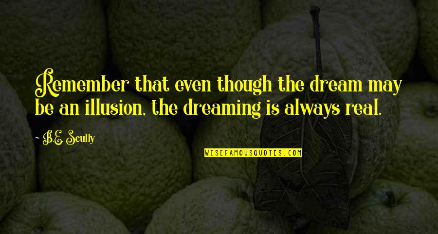 Dream As Though Quotes By B.E. Scully: Remember that even though the dream may be