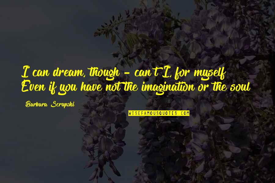 Dream As Though Quotes By Barbara Scrupski: I can dream, though - can't I, for