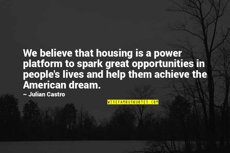 Dream Believe And Achieve Quotes By Julian Castro: We believe that housing is a power platform