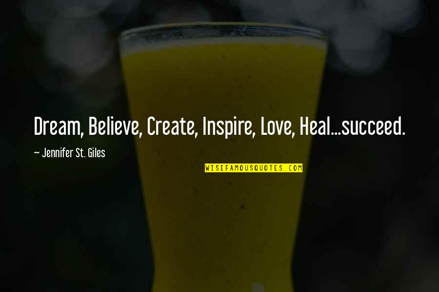 Dream Believe Love Quotes By Jennifer St. Giles: Dream, Believe, Create, Inspire, Love, Heal...succeed.