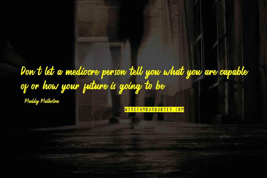 Dream Believe Survive Quotes By Maddy Malhotra: Don't let a mediocre person tell you what