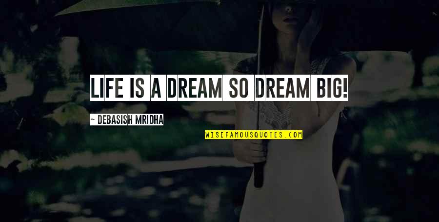 Dream Big Big Quotes By Debasish Mridha: Life is a dream so dream big!