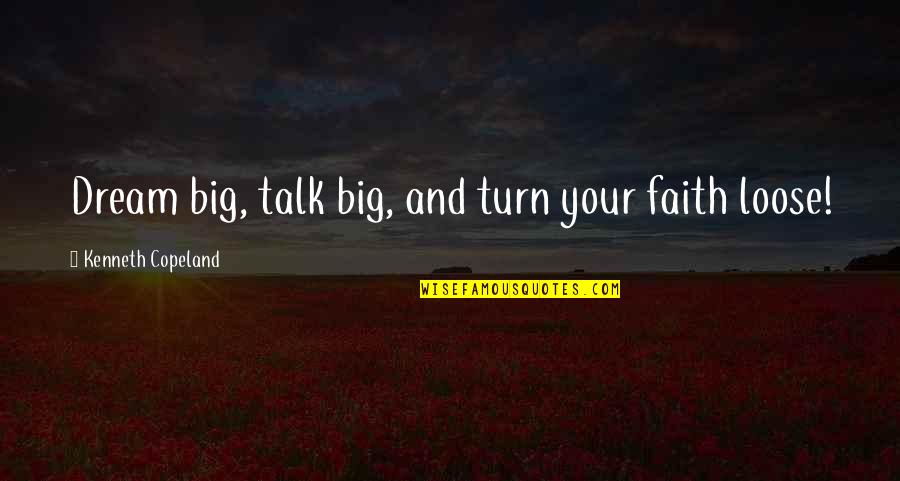 Dream Big Big Quotes By Kenneth Copeland: Dream big, talk big, and turn your faith