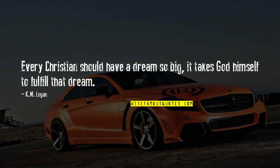 Dream Big God Quotes By K.M. Logan: Every Christian should have a dream so big,