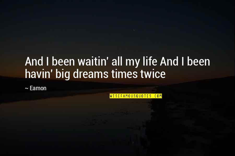 Dream Big Life Quotes By Eamon: And I been waitin' all my life And