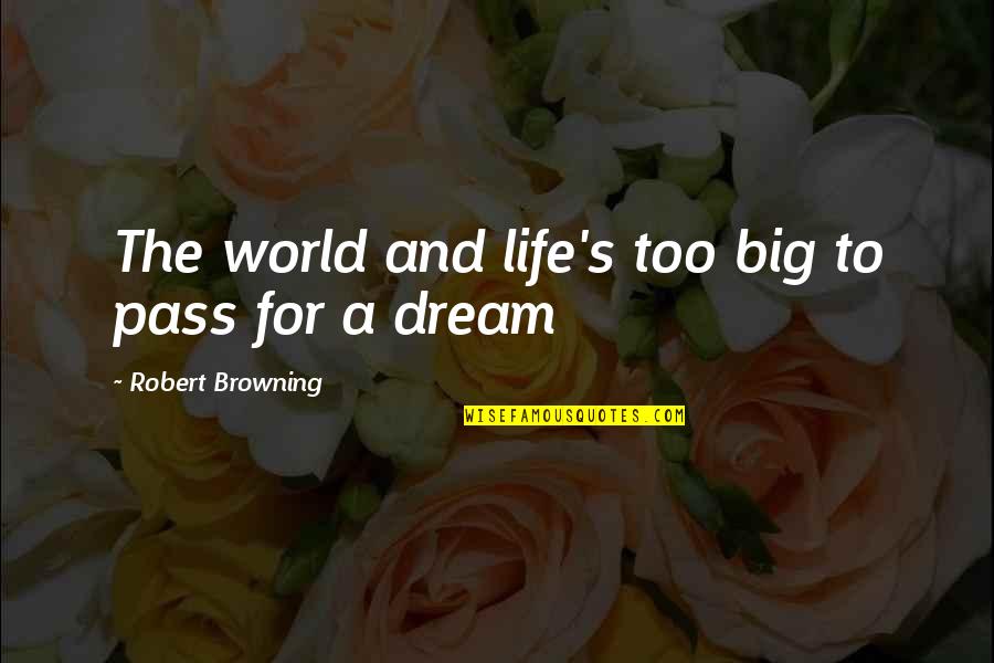 Dream Big Life Quotes By Robert Browning: The world and life's too big to pass