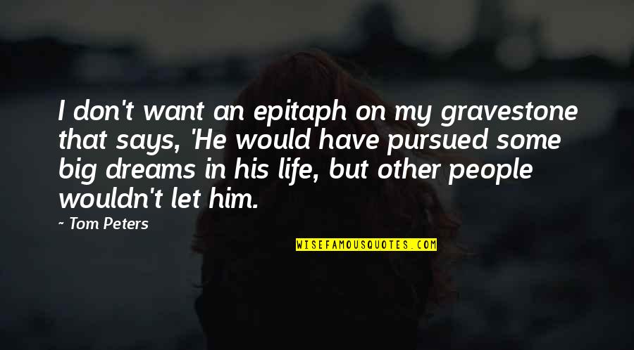 Dream Big Life Quotes By Tom Peters: I don't want an epitaph on my gravestone