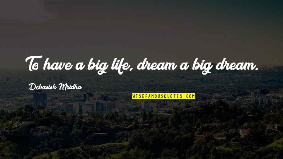 Dream Big Love Life Quotes By Debasish Mridha: To have a big life, dream a big