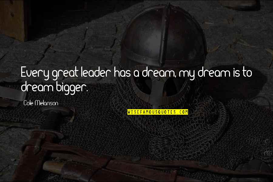 Dream Bigger Quotes By Cole Melanson: Every great leader has a dream, my dream