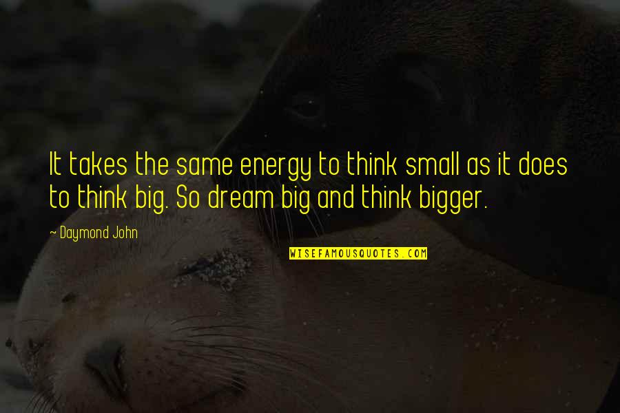 Dream Bigger Quotes By Daymond John: It takes the same energy to think small
