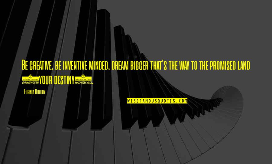 Dream Bigger Quotes By Euginia Herlihy: Be creative, be inventive minded, dream bigger that's
