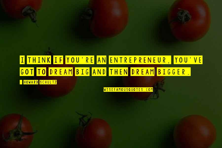 Dream Bigger Quotes By Howard Schultz: I think if you're an entrepreneur, you've got