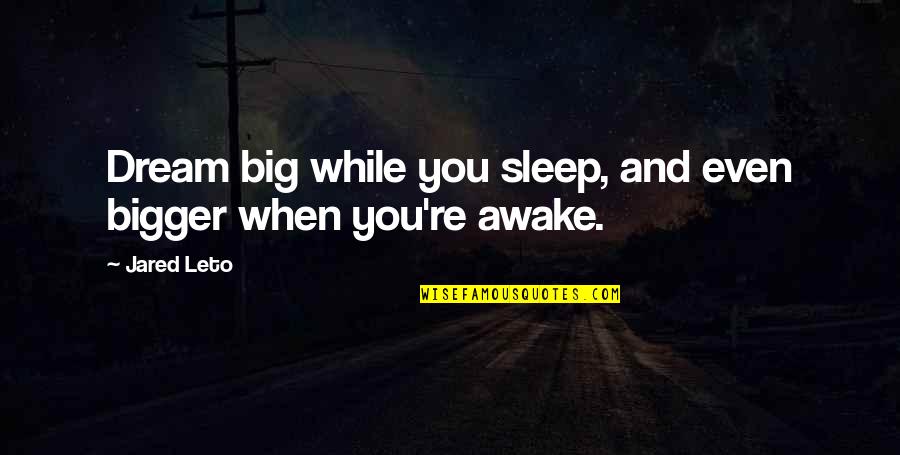 Dream Bigger Quotes By Jared Leto: Dream big while you sleep, and even bigger