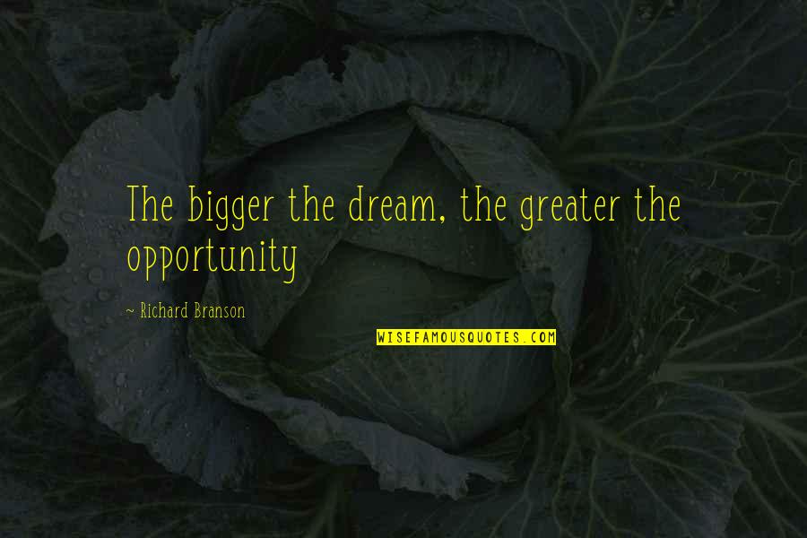 Dream Bigger Quotes By Richard Branson: The bigger the dream, the greater the opportunity