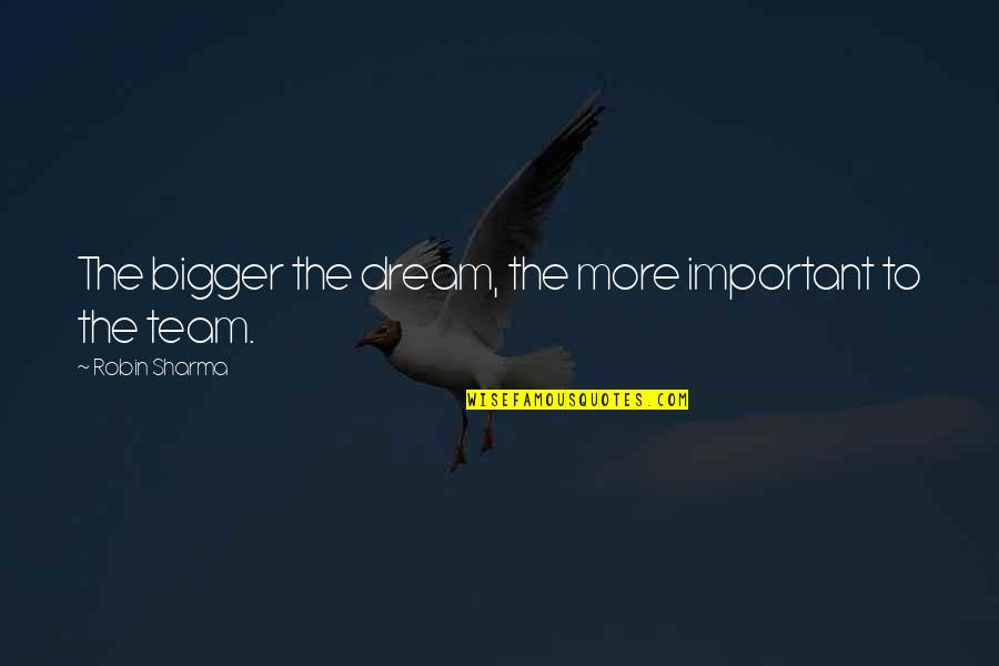 Dream Bigger Quotes By Robin Sharma: The bigger the dream, the more important to