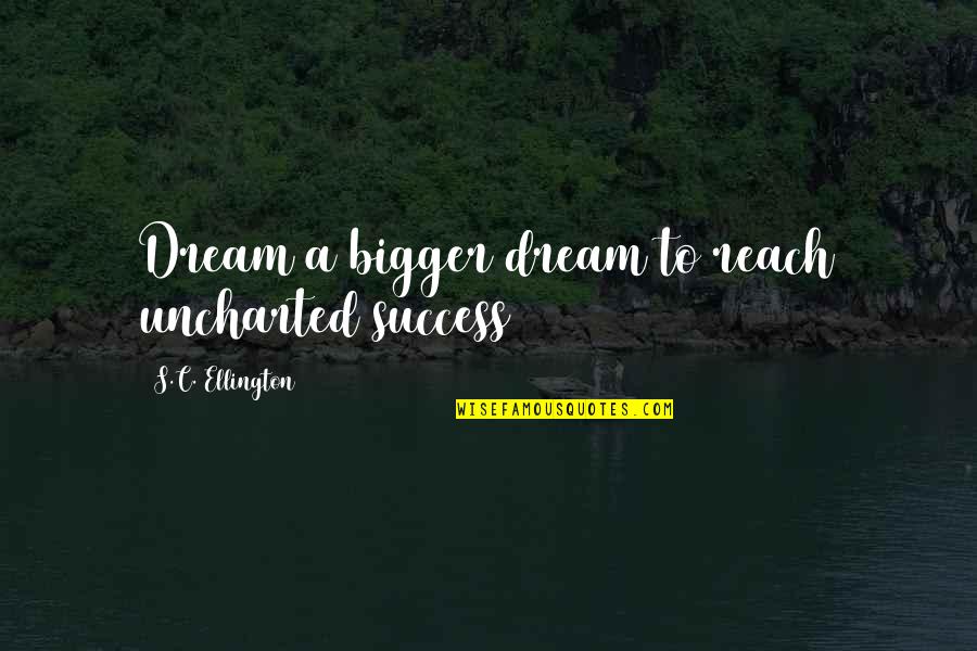 Dream Bigger Quotes By S.C. Ellington: Dream a bigger dream to reach uncharted success