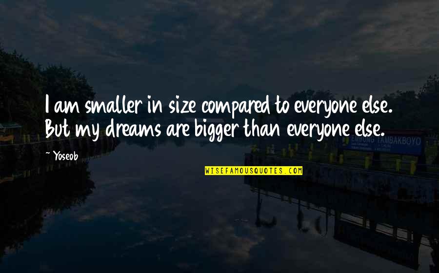 Dream Bigger Quotes By Yoseob: I am smaller in size compared to everyone