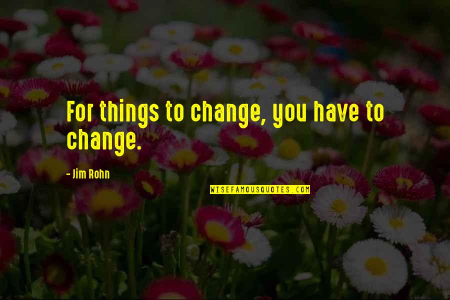 Dream Builders Quotes By Jim Rohn: For things to change, you have to change.