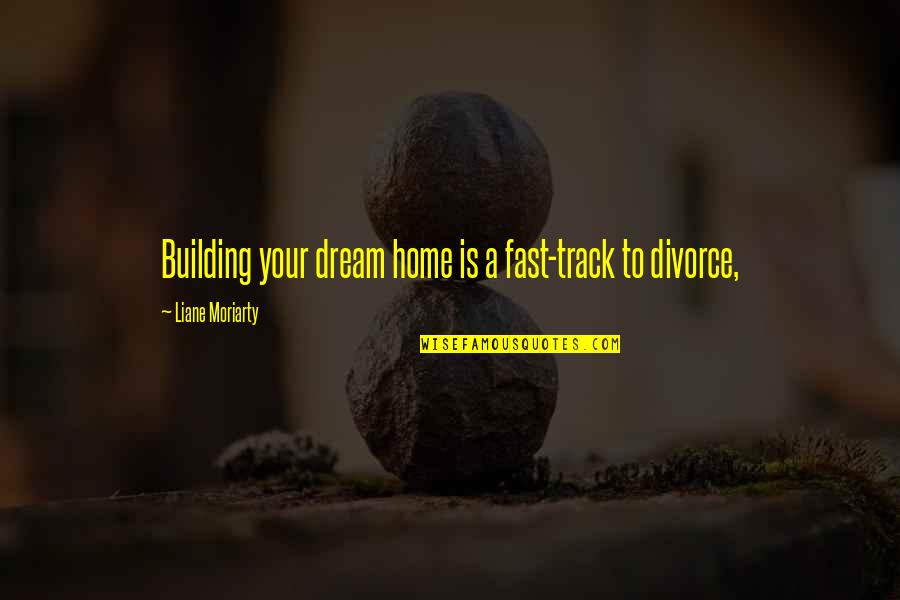 Dream Building Quotes By Liane Moriarty: Building your dream home is a fast-track to Dream Building Quotes By Liane Moriarty: Building your dream home is a fast-track to