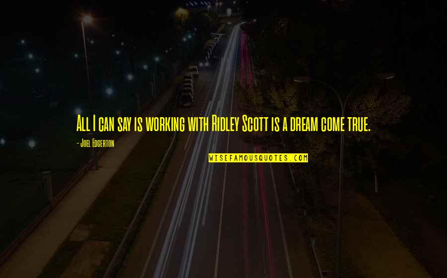 Dream Can Come True Quotes By Joel Edgerton: All I can say is working with Ridley Dream Can Come True Quotes By Joel Edgerton: All I can say is working with Ridley