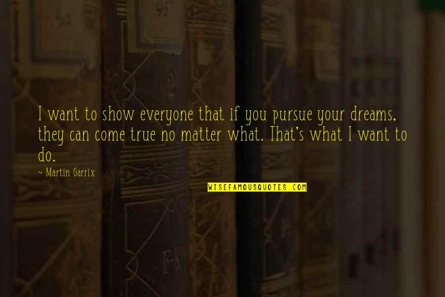 Dream Can Come True Quotes By Martin Garrix: I want to show everyone that if you Dream Can Come True Quotes By Martin Garrix: I want to show everyone that if you