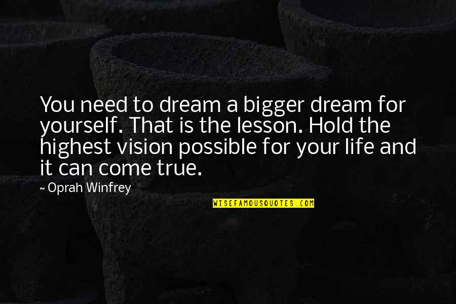 Dream Can Come True Quotes By Oprah Winfrey: You need to dream a bigger dream for Dream Can Come True Quotes By Oprah Winfrey: You need to dream a bigger dream for
