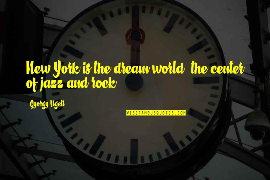Dream Center Quotes By Gyorgy Ligeti: New York is the dream world, the center