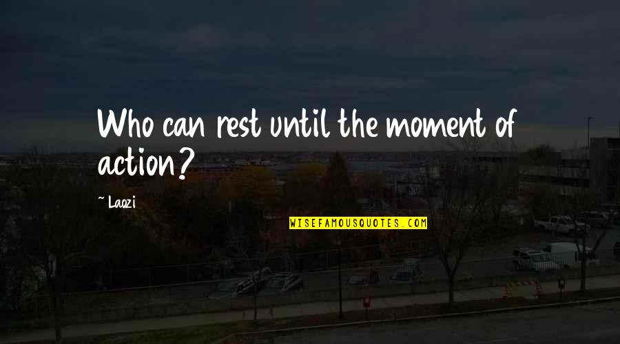 Dream Center Quotes By Laozi: Who can rest until the moment of action?