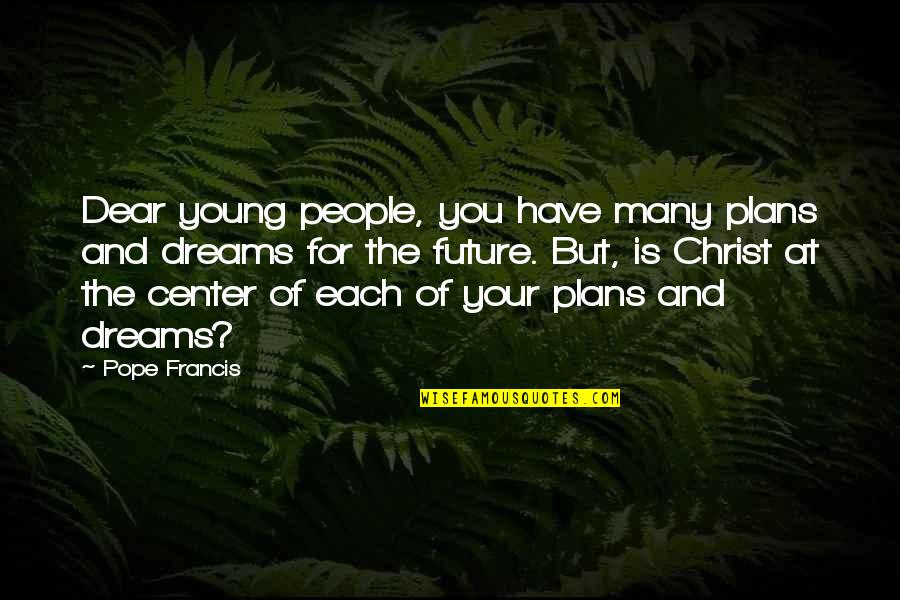 Dream Center Quotes By Pope Francis: Dear young people, you have many plans and