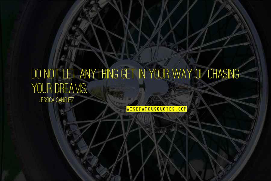 Dream Chasing Quotes By Jessica Sanchez: Do not let anything get in your way