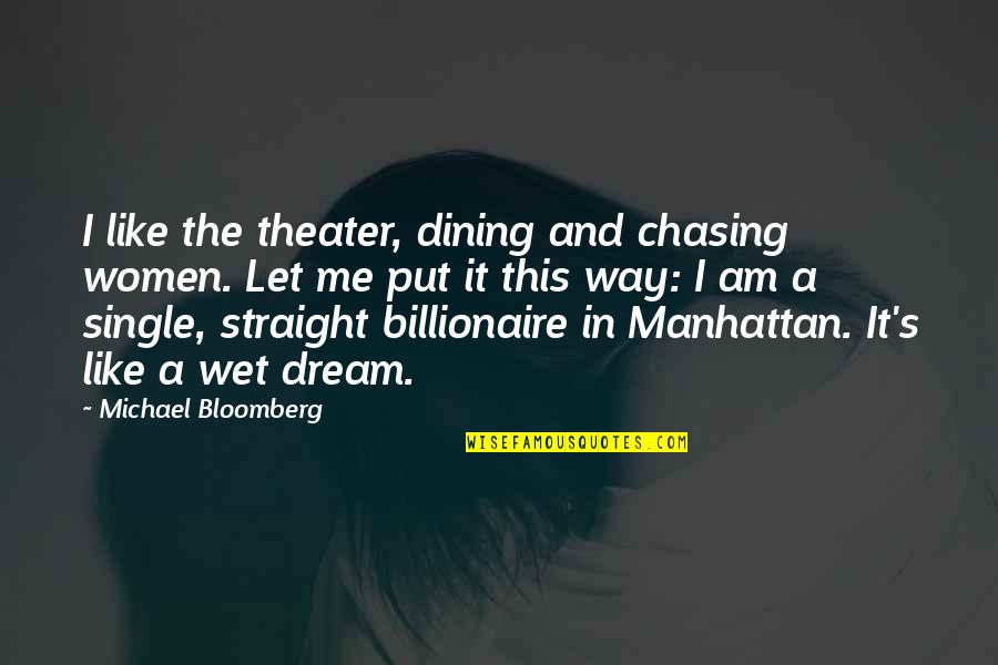 Dream Chasing Quotes By Michael Bloomberg: I like the theater, dining and chasing women.