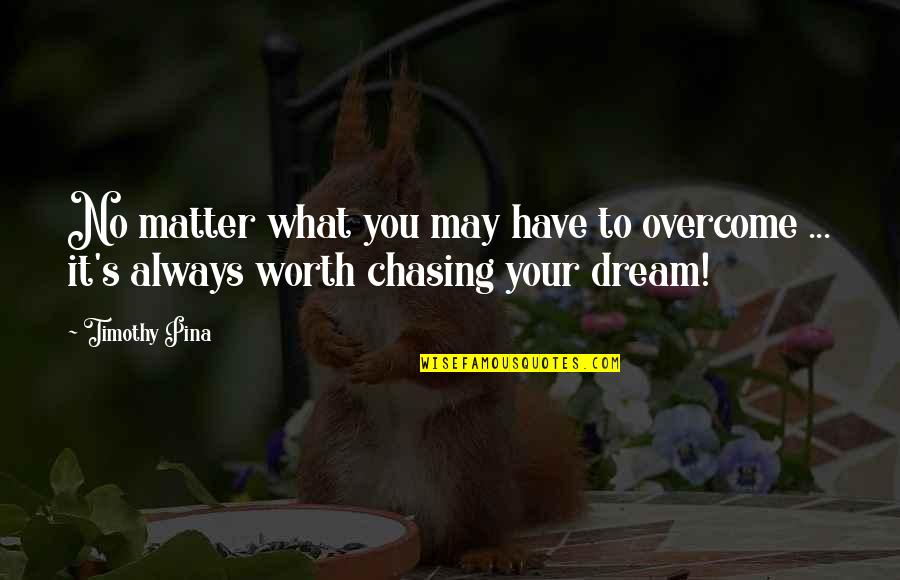 Dream Chasing Quotes By Timothy Pina: No matter what you may have to overcome