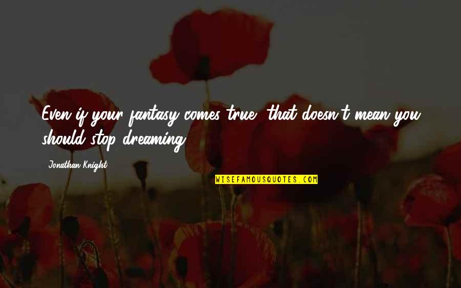 Dream Comes True Quotes By Jonathan Knight: Even if your fantasy comes true, that doesn't