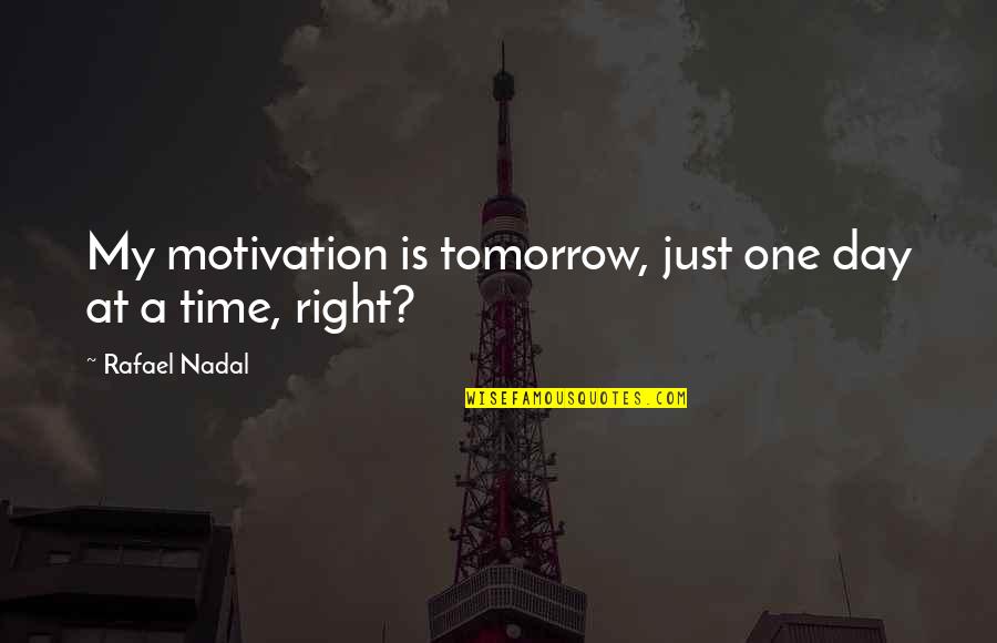 Dream Crushers Quotes By Rafael Nadal: My motivation is tomorrow, just one day at Dream Crushers Quotes By Rafael Nadal: My motivation is tomorrow, just one day at