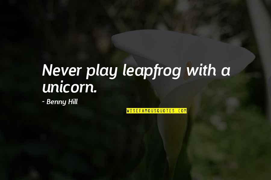 Dream Day First Home Quotes By Benny Hill: Never play leapfrog with a unicorn. Dream Day First Home Quotes By Benny Hill: Never play leapfrog with a unicorn.
