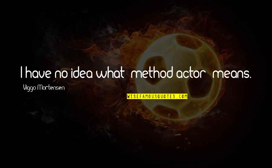 Dream Definition Quotes By Viggo Mortensen: I have no idea what 'method actor' means. Dream Definition Quotes By Viggo Mortensen: I have no idea what 'method actor' means.