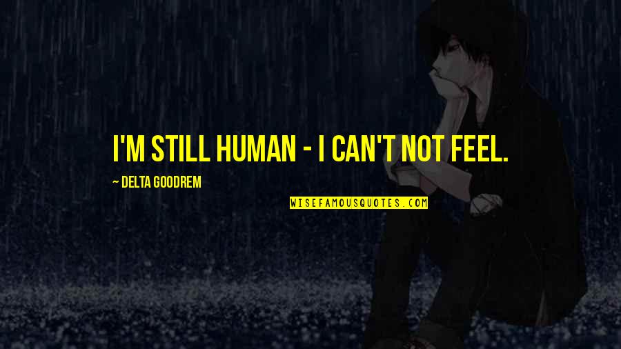Dream Destinations Quotes By Delta Goodrem: I'm still human - I can't not feel.
