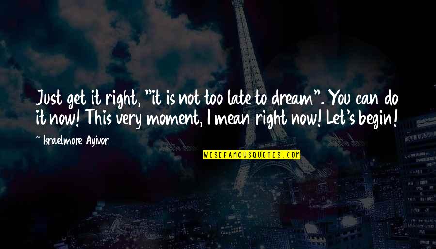 Dream Dreams Quotes By Israelmore Ayivor: Just get it right, "it is not too