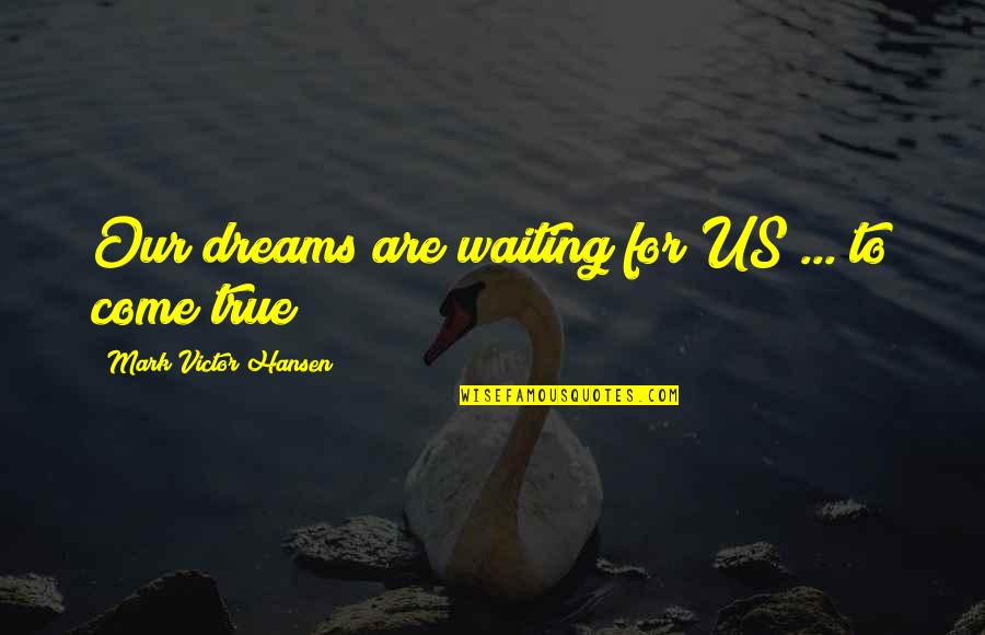Dream Dreams Quotes By Mark Victor Hansen: Our dreams are waiting for US ... to