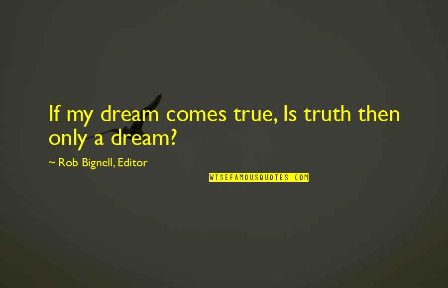 Dream Dreams Quotes By Rob Bignell, Editor: If my dream comes true, Is truth then