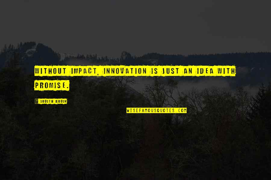 Dream Following Quotes By Judith Rodin: Without impact, innovation is just an idea with